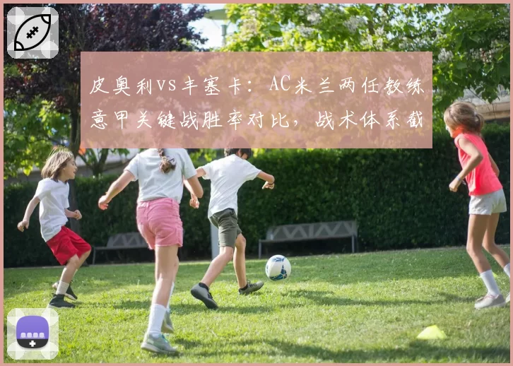 皮奥利vs丰塞卡：AC米兰两任教练意甲关键战胜率对比，战术体系截然不同