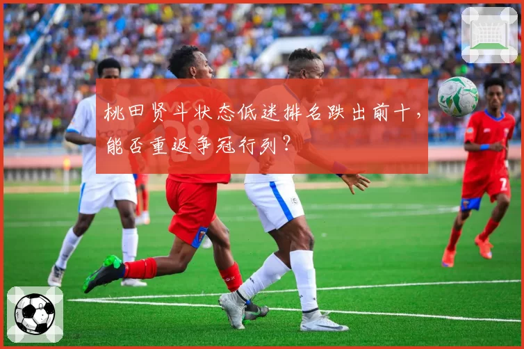 桃田贤斗状态低迷排名跌出前十，能否重返争冠行列？