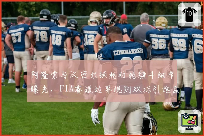 阿隆索与汉密尔顿轮对轮缠斗细节曝光，FIA赛道边界规则双标引炮轰