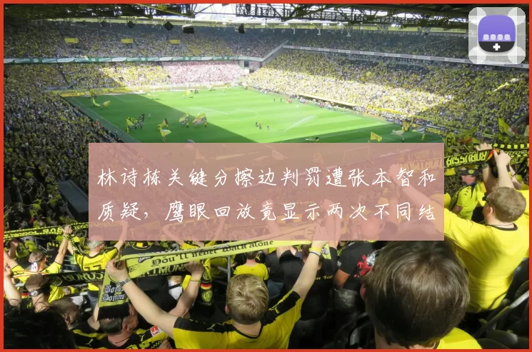 林诗栋关键分擦边判罚遭张本智和质疑,鹰眼回放竟显示两次不同结果
