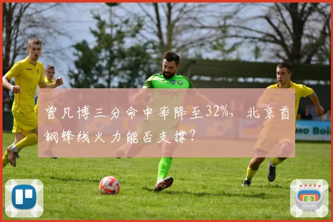 曾凡博三分命中率降至32%，北京首钢锋线火力能否支撑？