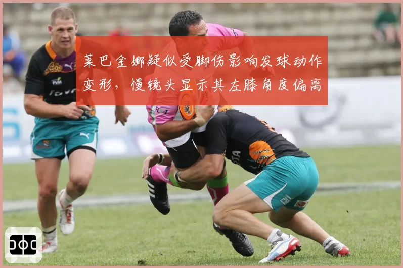 莱巴金娜疑似受脚伤影响发球动作变形，慢镜头显示其左膝角度偏离标准值达15度惹质疑