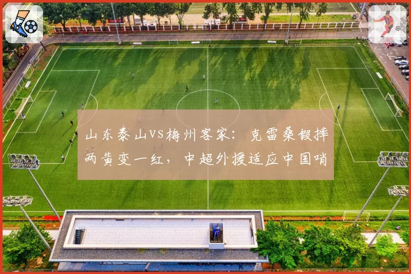山东泰山vs梅州客家:克雷桑假摔两黄变一红,中超外援适应中国哨需更多心理辅导