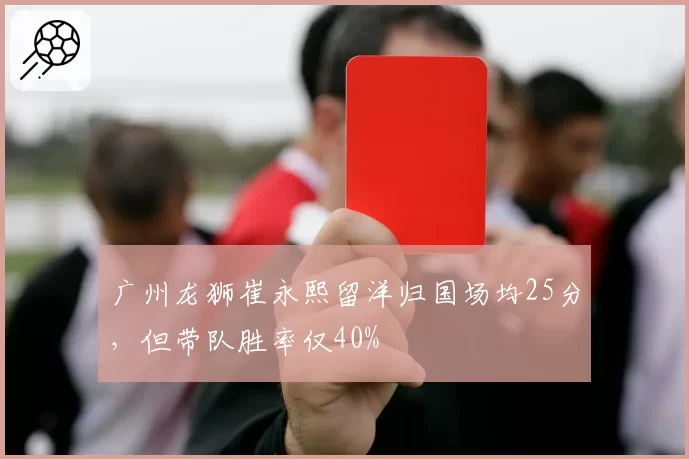 广州龙狮崔永熙留洋归国场均25分,但带队胜率仅40%