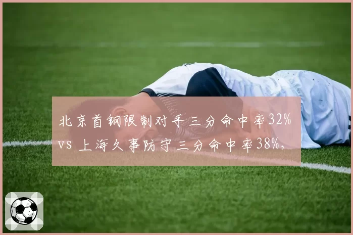 北京首钢限制对手三分命中率32% vs 上海久事防守三分命中率38%，联防体系效果悬殊
