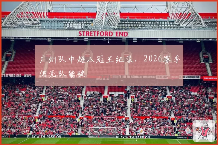 广州队中超八冠王纪录，2026赛季仍无队能破