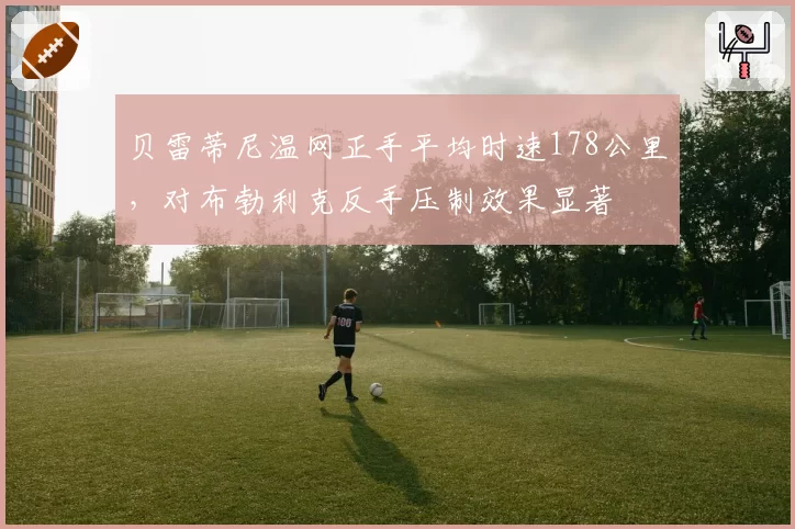 贝雷蒂尼温网正手平均时速178公里，对布勃利克反手压制效果显著