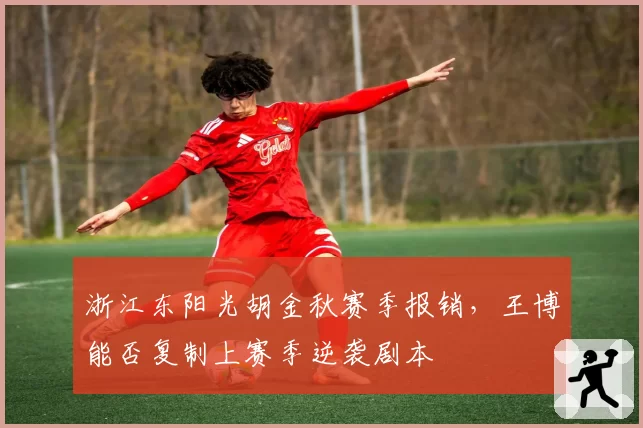 浙江东阳光胡金秋赛季报销,王博能否复制上赛季逆袭剧本