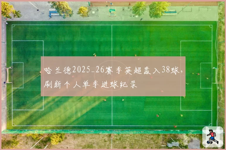 哈兰德2025_26赛季英超轰入38球，刷新个人单季进球纪录